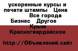 ускоренные курсы и печати,штампы › Цена ­ 3 000 - Все города Бизнес » Другое   . Крым,Красногвардейское